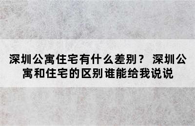 深圳公寓住宅有什么差别？ 深圳公寓和住宅的区别谁能给我说说